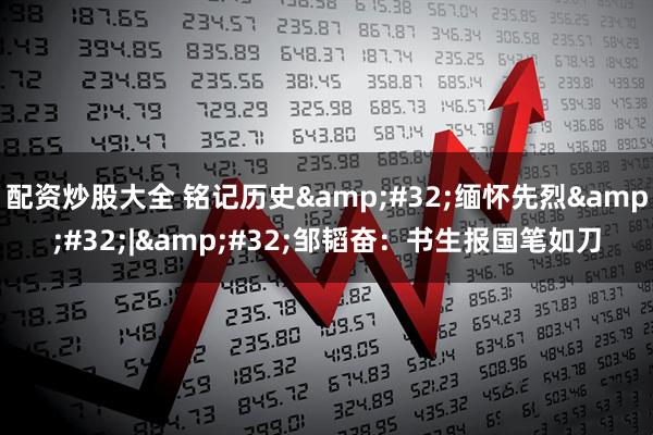 配资炒股大全 铭记历史 缅怀先烈 | 邹韬奋：书生报国笔如刀