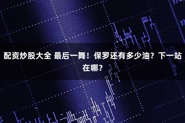 配资炒股大全 最后一舞！保罗还有多少油？下一站在哪？