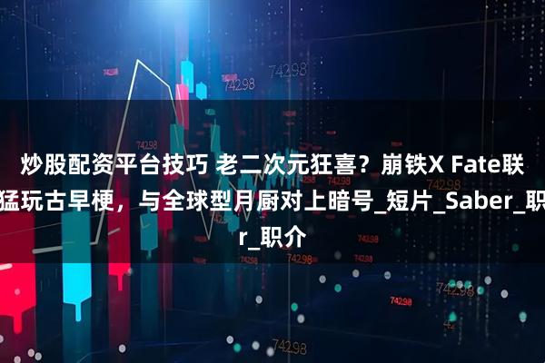 炒股配资平台技巧 老二次元狂喜？崩铁X Fate联动猛玩古早梗，与全球型月厨对上暗号_短片_Saber_职介