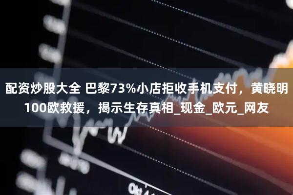 配资炒股大全 巴黎73%小店拒收手机支付，黄晓明100欧救援，揭示生存真相_现金_欧元_网友
