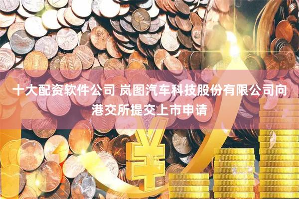 十大配资软件公司 岚图汽车科技股份有限公司向港交所提交上市申请