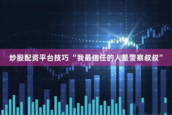 炒股配资平台技巧 “我最信任的人是警察叔叔”