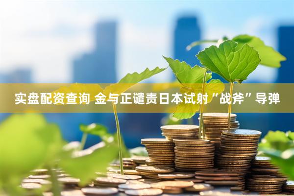 实盘配资查询 金与正谴责日本试射“战斧”导弹