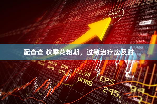 配查查 秋季花粉期，过敏治疗应及时